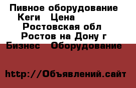 Пивное оборудование. Кеги › Цена ­ 65 000 - Ростовская обл., Ростов-на-Дону г. Бизнес » Оборудование   